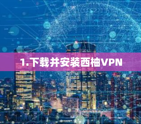 1.下载并安装西柚VPN 1.下载并安装西柚VPN