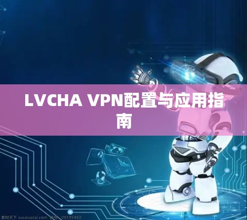 LVCHA VPN配置与应用指南