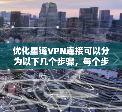 优化星链VPN连接可以分为以下几个步骤,每个步骤都有详细的解释和建议,帮助您提升VPN的性能和稳定性 优化星链VPN连接可以分为以下几个步骤,每个步骤都有详细的解释和建议,帮助您提升VPN的性能和稳定性