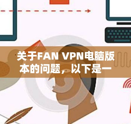 关于FAN VPN电脑版本的问题，以下是一些可能的解释和建议
