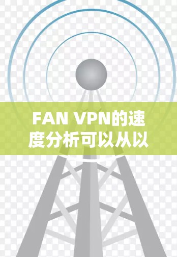 FAN VPN的速度分析可以从以下几个方面进行评估 FAN VPN的速度分析可以从以下几个方面进行评估