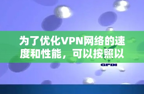 为了优化VPN网络的速度和性能，可以按照以下步骤进行实施