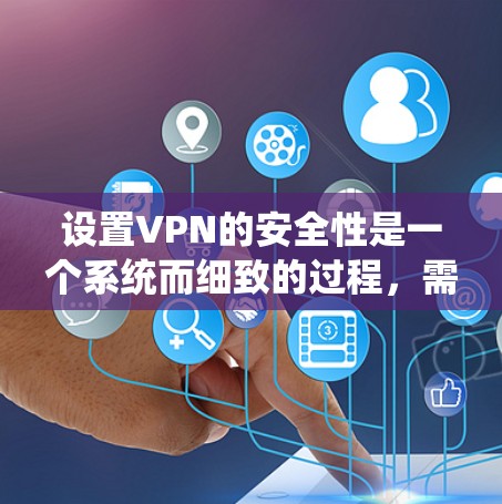 设置VPN的安全性是一个系统而细致的过程,需要从多个方面进行配置和检查,以确保数据传输的安全。以下是分步骤的安全设置指南 设置VPN的安全性是一个系统而细致的过程,需要从多个方面进行配置和检查,以确保数据传输的安全。以下是分步骤的安全设置指南