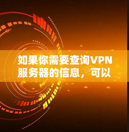 如果你需要查询VPN服务器的信息,可以使用一些在线工具或应用程序来帮助你找到合适的VPN服务器。以下是一些常用的VPN服务器查询工具和方法 如果你需要查询VPN服务器的信息,可以使用一些在线工具或应用程序来帮助你找到合适的VPN服务器。以下是一些常用的VPN服务器查询工具和方法