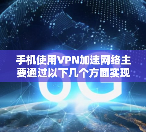 手机使用VPN加速网络主要通过以下几个方面实现
