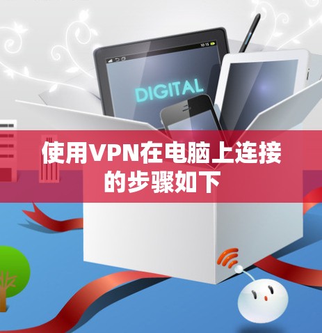 使用VPN在电脑上连接的步骤如下 使用VPN在电脑上连接的步骤如下