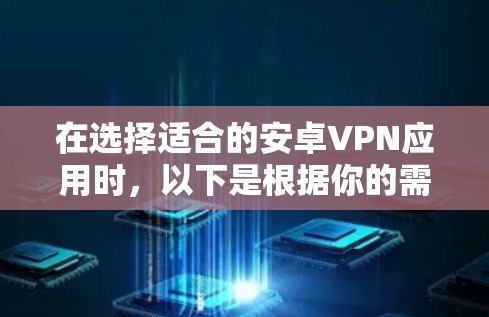 在选择适合的安卓VPN应用时，以下是根据你的需求整理的推荐和考虑因素