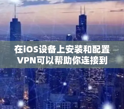 在iOS设备上安装和配置VPN可以帮助你连接到公司网络或加密网络流量。以下是安装VPN的基本步骤