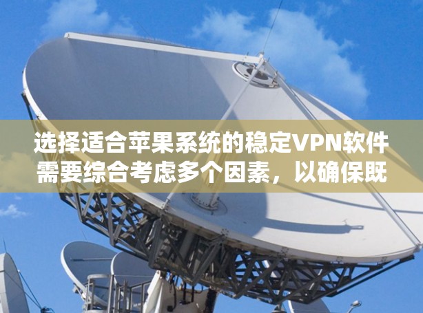 选择适合苹果系统的稳定VPN软件需要综合考虑多个因素,以确保既能保护隐私,又能满足日常使用需求。以下是对几款受欢迎的VPN软件的简要分析和推荐 选择适合苹果系统的稳定VPN软件需要综合考虑多个因素,以确保既能保护隐私,又能满足日常使用需求。以下是对几款受欢迎的VPN软件的简要分析和推荐