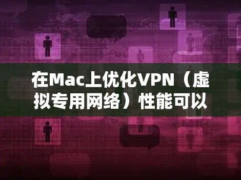 在Mac上优化VPN（虚拟专用网络）性能可以帮助提高连接速度、稳定性和隐私保护。以下是一些常见的优化方法和技巧