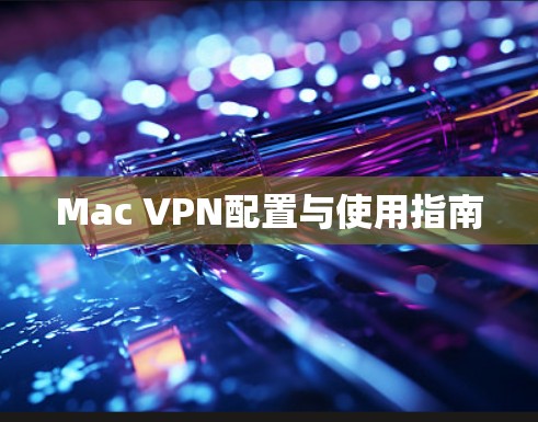Mac VPN配置与使用指南 Mac VPN配置与使用指南