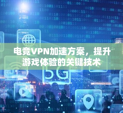 电竞VPN加速方案,提升游戏体验的关键技术 电竞VPN加速方案,提升游戏体验的关键技术