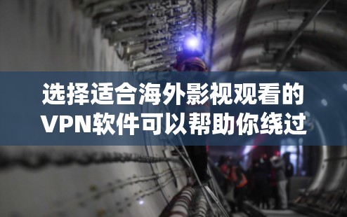 选择适合海外影视观看的VPN软件可以帮助你绕过地区限制，享受丰富的国际内容。以下是针对你的需求整理的推荐和注意事项