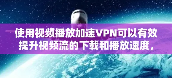 使用视频播放加速VPN可以有效提升视频流的下载和播放速度,尤其是在网络连接较慢或受限的情况下。以下是实现这一目标的一些方法和建议 使用视频播放加速VPN可以有效提升视频流的下载和播放速度,尤其是在网络连接较慢或受限的情况下。以下是实现这一目标的一些方法和建议