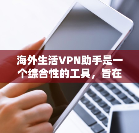 海外生活VPN助手是一个综合性的工具,旨在帮助用户轻松、安全地访问互联网,保护隐私,绕开网络限制。以下是对它的详细分析 海外生活VPN助手是一个综合性的工具,旨在帮助用户轻松、安全地访问互联网,保护隐私,绕开网络限制。以下是对它的详细分析