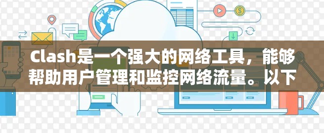 Clash是一个强大的网络工具，能够帮助用户管理和监控网络流量。以下是一些基于实际使用经验分享的Clash使用技巧和建议