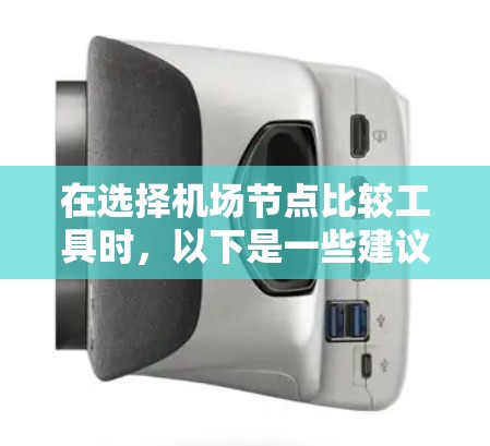在选择机场节点比较工具时，以下是一些建议和步骤，帮助你找到最适合的解决方案
