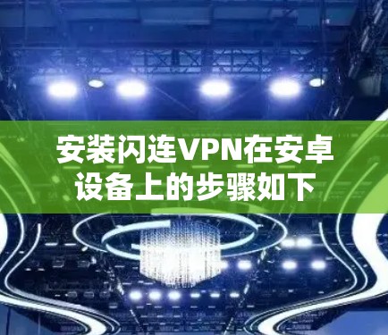 安装闪连VPN在安卓设备上的步骤如下