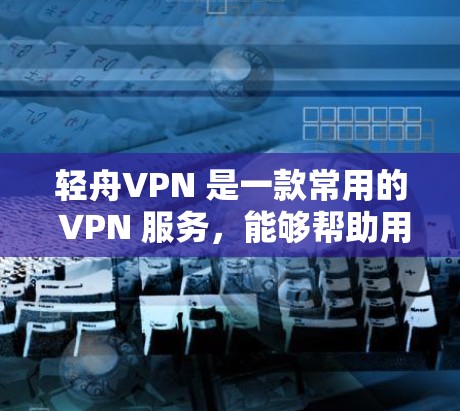 轻舟VPN 是一款常用的 VPN 服务，能够帮助用户实现匿名上网、保护隐私以及访问被限制的网站。以下是使用轻舟VPN 在电脑上的基本教程