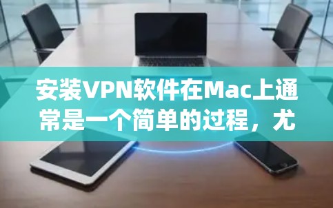 安装VPN软件在Mac上通常是一个简单的过程，尤其是如果你已经选择了一个特定的VPN服务提供商。以下是使用常见VPN服务（如NordVPN、ExpressVPN等）在Mac上安装的基本步骤