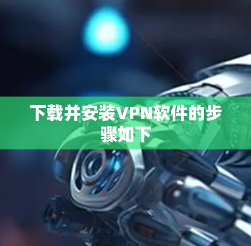 下载并安装VPN软件的步骤如下 下载并安装VPN软件的步骤如下