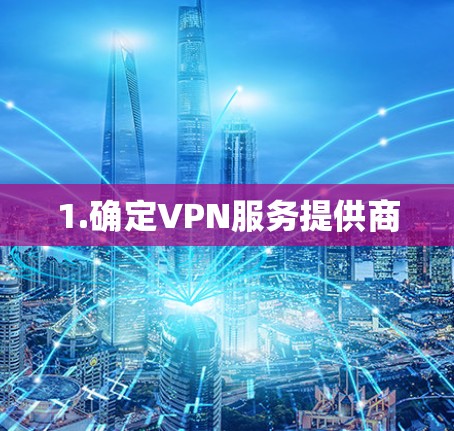 1.确定VPN服务提供商 1.确定VPN服务提供商