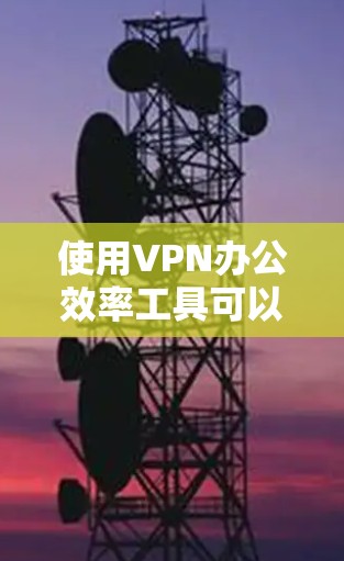 使用VPN办公效率工具可以显著提升您的工作效率和数据安全。以下是选择VPN工具时的关键考虑因素和推荐 使用VPN办公效率工具可以显著提升您的工作效率和数据安全。以下是选择VPN工具时的关键考虑因素和推荐