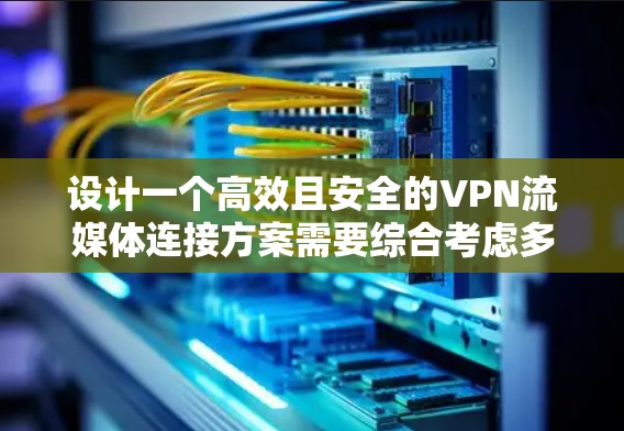 设计一个高效且安全的VPN流媒体连接方案需要综合考虑多个因素,确保用户能够顺利、安全地使用流媒体服务,同时保护隐私和网络安全。以下是一个详细的方案设计 设计一个高效且安全的VPN流媒体连接方案需要综合考虑多个因素,确保用户能够顺利、安全地使用流媒体服务,同时保护隐私和网络安全。以下是一个详细的方案设计