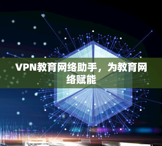 VPN教育网络助手,为教育网络赋能 VPN教育网络助手,为教育网络赋能