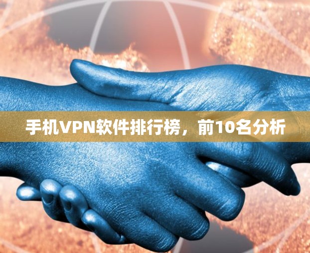 手机VPN软件排行榜,前10名分析 手机VPN软件排行榜,前10名分析