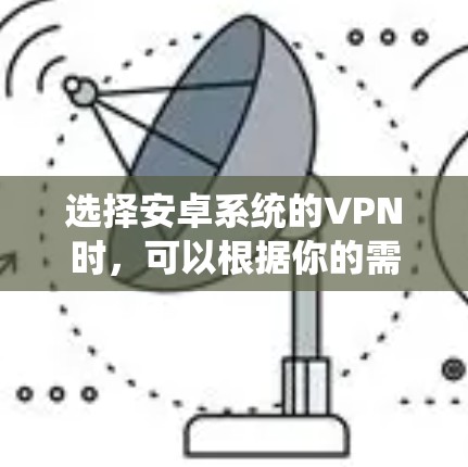 选择安卓系统的VPN时,可以根据你的需求来决定。以下是一些常见的VPN选择和推荐 选择安卓系统的VPN时,可以根据你的需求来决定。以下是一些常见的VPN选择和推荐