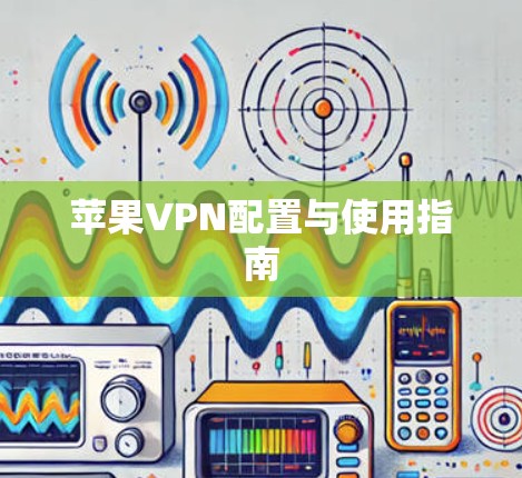 苹果VPN配置与使用指南