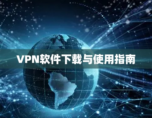 VPN软件下载与使用指南 VPN软件下载与使用指南