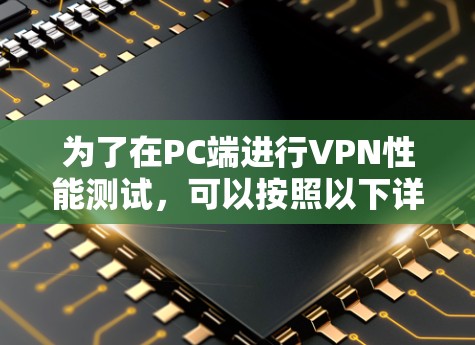 为了在PC端进行VPN性能测试,可以按照以下详细步骤进行 为了在PC端进行VPN性能测试,可以按照以下详细步骤进行