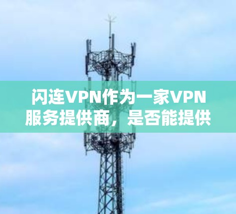 闪连VPN作为一家VPN服务提供商,是否能提供稳定的体验,取决于多个因素,包括但不限于连接稳定性、速度、服务器覆盖、隐私保护等。以下是一些关于闪连VPN稳定体验的可能方面 闪连VPN作为一家VPN服务提供商,是否能提供稳定的体验,取决于多个因素,包括但不限于连接稳定性、速度、服务器覆盖、隐私保护等。以下是一些关于闪连VPN稳定体验的可能方面
