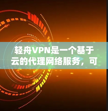 轻舟VPN是一个基于云的代理网络服务,可以帮助用户绕过网络限制,访问国外网站。以下是使用轻舟VPN的分步指南 轻舟VPN是一个基于云的代理网络服务,可以帮助用户绕过网络限制,访问国外网站。以下是使用轻舟VPN的分步指南