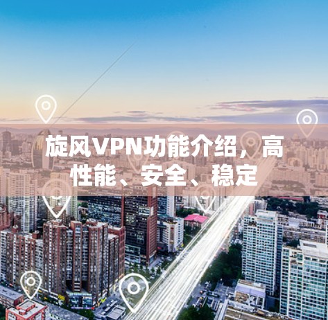 旋风VPN功能介绍,高性能、安全、稳定 旋风VPN功能介绍,高性能、安全、稳定