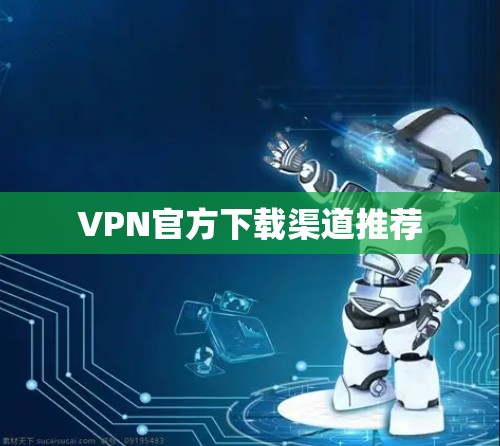 VPN官方下载渠道推荐 VPN官方下载渠道推荐