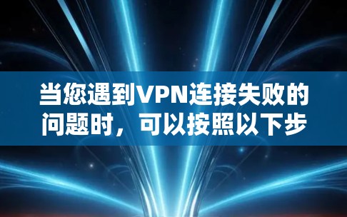 当您遇到VPN连接失败的问题时，可以按照以下步骤进行排查和解决