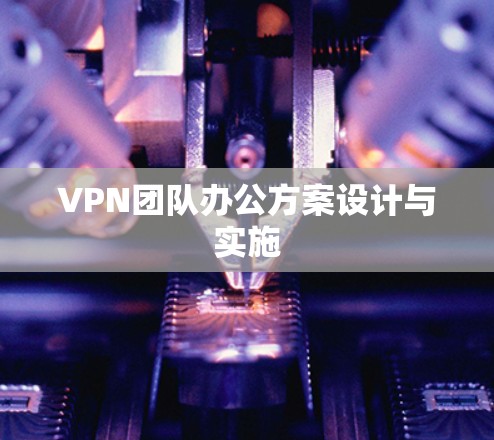 VPN团队办公方案设计与实施 VPN团队办公方案设计与实施