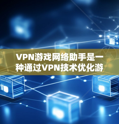 VPN游戏网络助手是一种通过VPN技术优化游戏网络连接的工具,旨在提升游戏体验和安全性。以下是对其工作原理、功能和注意事项的详细分析 VPN游戏网络助手是一种通过VPN技术优化游戏网络连接的工具,旨在提升游戏体验和安全性。以下是对其工作原理、功能和注意事项的详细分析