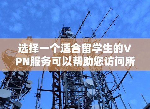 选择一个适合留学生的VPN服务可以帮助您访问所需的网站,同时保护隐私。以下是根据您的需求整理的推荐方案 选择一个适合留学生的VPN服务可以帮助您访问所需的网站,同时保护隐私。以下是根据您的需求整理的推荐方案