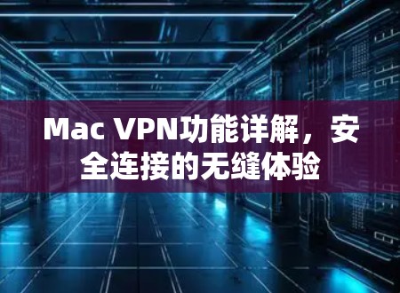 Mac VPN功能详解,安全连接的无缝体验 Mac VPN功能详解,安全连接的无缝体验