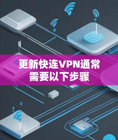 更新快连VPN通常需要以下步骤 更新快连VPN通常需要以下步骤