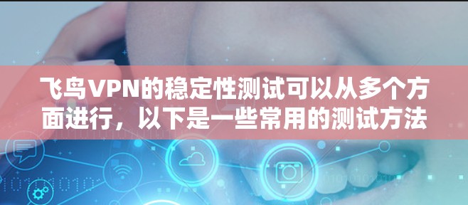 飞鸟VPN的稳定性测试可以从多个方面进行,以下是一些常用的测试方法和关键指标 飞鸟VPN的稳定性测试可以从多个方面进行,以下是一些常用的测试方法和关键指标