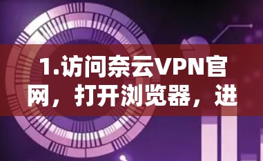 1.访问奈云VPN官网,打开浏览器,进入奈云VPN的官方网站,查找手机端的安装指南或下载链接 1.访问奈云VPN官网,打开浏览器,进入奈云VPN的官方网站,查找手机端的安装指南或下载链接