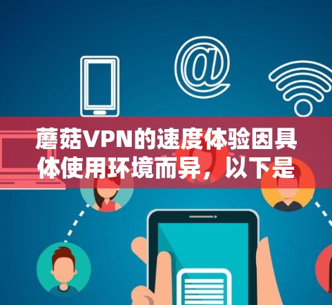 蘑菇VPN的速度体验因具体使用环境而异，以下是一些常见的评价和分析