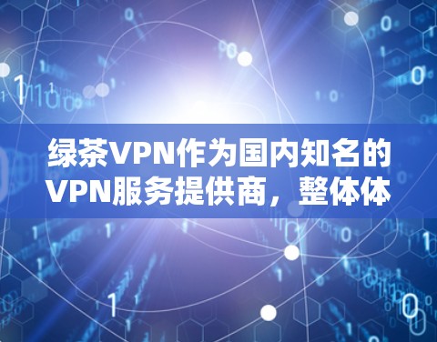 绿茶VPN作为国内知名的VPN服务提供商,整体体验较为优秀,适合大多数用户的需求。以下是对其体验的详细分析 绿茶VPN作为国内知名的VPN服务提供商,整体体验较为优秀,适合大多数用户的需求。以下是对其体验的详细分析