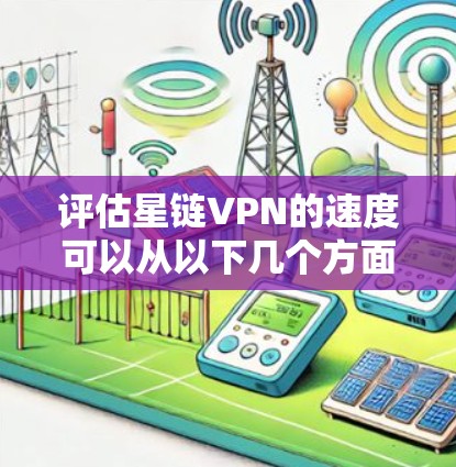 评估星链VPN的速度可以从以下几个方面进行