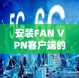 安装FAN VPN客户端的步骤如下